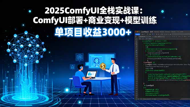 2025ComfyUI全栈实战课:ComfyUI部署+商业变现+模型训练,单项目收益3000+-九九网创