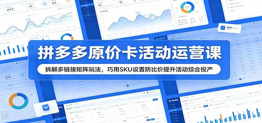拼多多原价卡活动运营课：拆解多链接矩阵玩法，巧用SKU设置防比价提升活动综合投产-九九网创