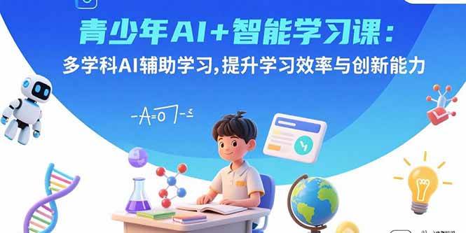 （15931期）青少年AI+智能学习课：多学科AI辅助学习，提升学习效率与创新能力-九九网创