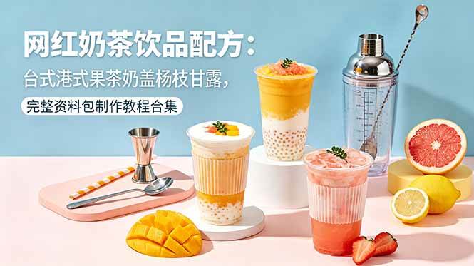 （18557期）网红奶茶饮品配方：台式港式果茶奶盖杨枝甘露，完整资料包制作教程合集-九九网创