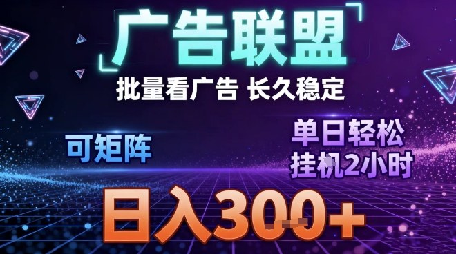 最新广告联盟全自动掘金，长期稳定，单窗口最高收益30+，可矩阵日入3张【揭秘】-九九网创