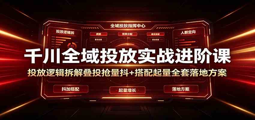千川全域投放实战进阶课:投放逻辑拆解,叠投抢量抖+搭配起量全套落地方案 千川全域投放实战进阶课:投放逻辑拆解,叠投抢量抖+搭配起量全套落地方案