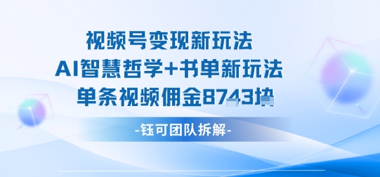 视频号变现新玩法，AI智慧哲学+书单新玩法，单条视频佣金1k+-九九网创