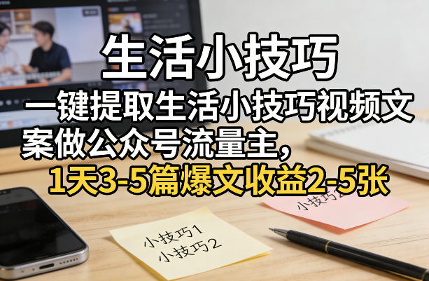 一键提取生活小技巧视频文案做公众号流量主，1天3-5篇爆文收益2-5张-九九网创