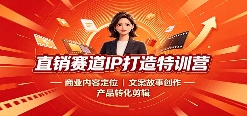 直销赛道IP打造特训营：商业内容定位，文案故事创作，产品转化剪辑-九九网创