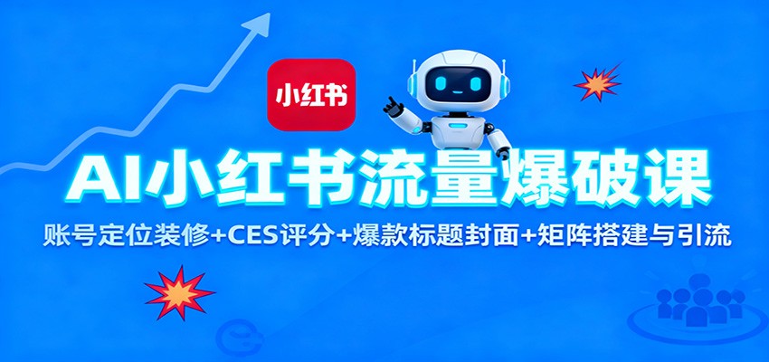 AI小红书流量爆破课：账号定位装修+CES 评分+爆款标题封面+矩阵搭建与引流-九九网创