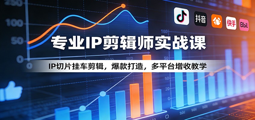 专业IP剪辑师实战课：IP切片挂车剪辑，爆款打造，多平台增收教学-九九网创