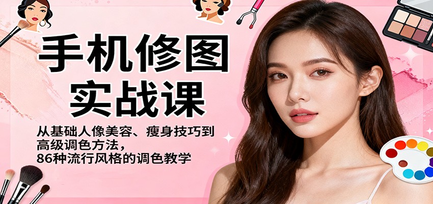 手机修图实战课，从基础人像美容、瘦身技巧到高级调色方法，86种流行风格的调色教学-九九网创
