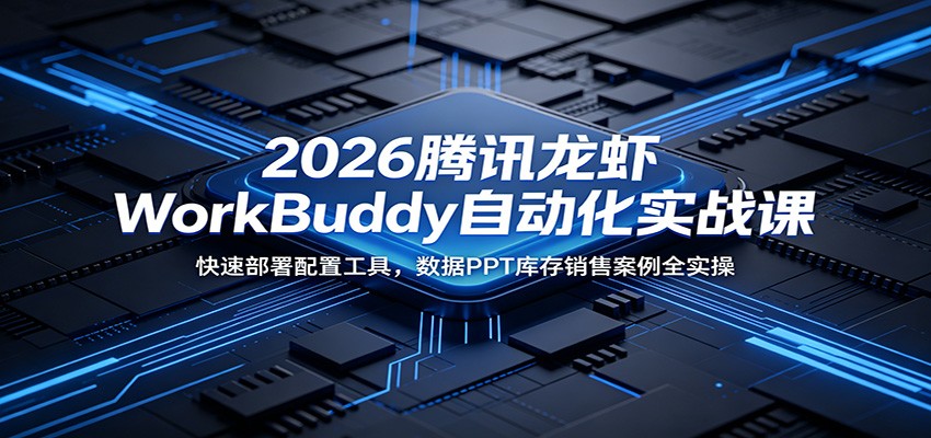 2026腾讯龙虾WorkBuddy自动化实战课：快速部署配置工具，数据PPT库存销售案例全实操-九九网创