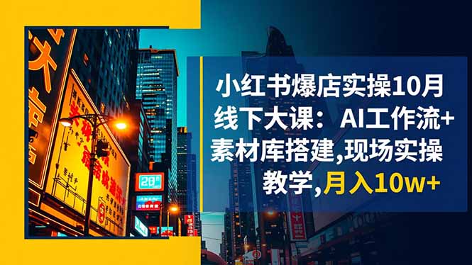小红书爆店实操10月线下大课：AI工作流+素材库搭建,现场实操教学,月入10w+-九九网创