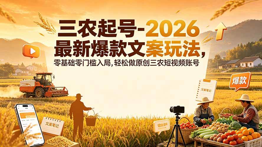 （19537期）三农起号-2026 最新爆款文案玩法，零基础零门槛入局，轻松做原创三农短视频账号-九九网创