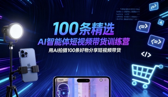 100条精选AI智能体短视频带货训练营，用AI拍摄100条好物分享短视频带货-九九网创