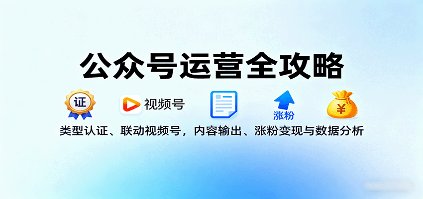 公众号运营全攻略：类型认证、联动视频号，内容输出、涨粉变现与数据分析-九九网创