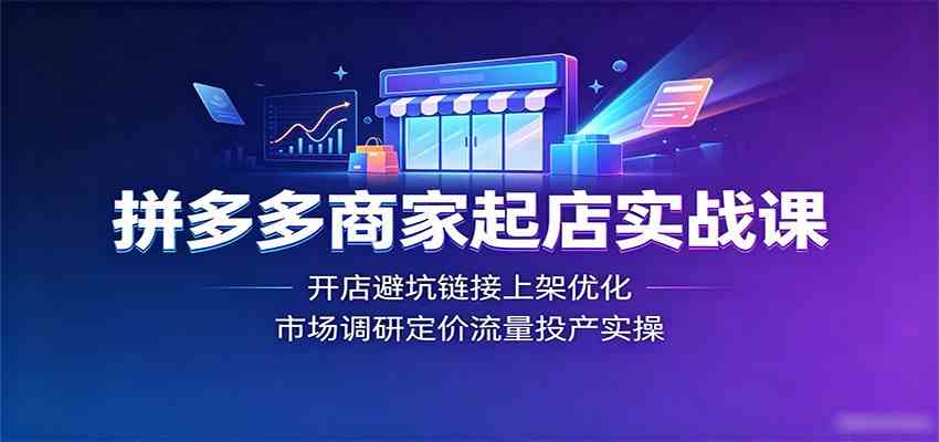 拼多多商家起店实战课：开店避坑链接上架优化，市场调研定价流量投产实操-九九网创