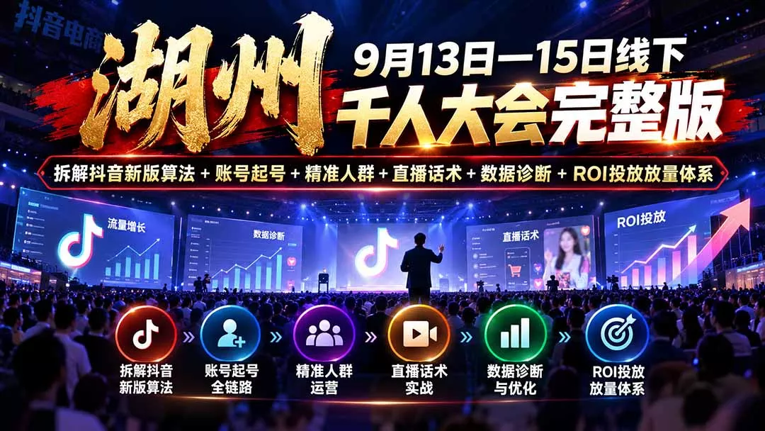 湖州 9月13日—15日线下 千人大会完整版:拆解抖音新版算法+账号起号+精准人群+直播话术+数据诊断+ROI投放放量体系 湖州 9月13日—15日线下 千人大会完整版:拆解抖音新版算法+账号起号+精准人群+直播话术+数据诊断+ROI投放放量体系