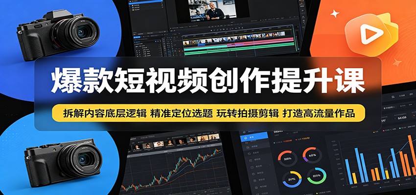 爆款短视频创作提升课:拆解内容底层逻辑,精准定位选题玩转拍摄剪辑打造高流量作品-九九网创