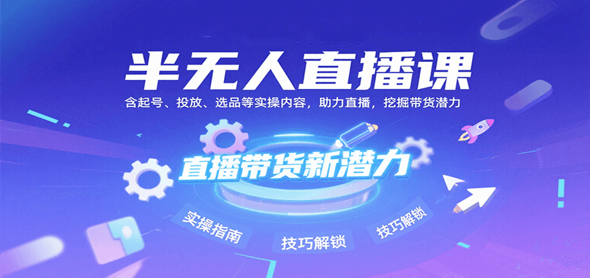 半无人直播课:含起号、投放、选品等实操内容,挖掘直播带货潜力(更新8月)-九九网创