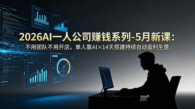 （18990期）2026AI一人公司（OPC）赚钱系列-5月新课：不用团队不用开店，单人靠AI×14天搭建持续自动盈利生意-九九网创