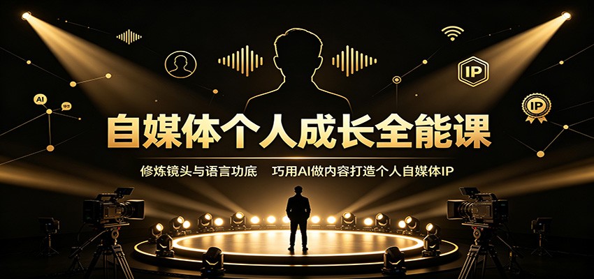 自媒体个人成长全能课:修炼镜头与语言功底,巧用AI做内容打造个人自媒体IP-九九网创