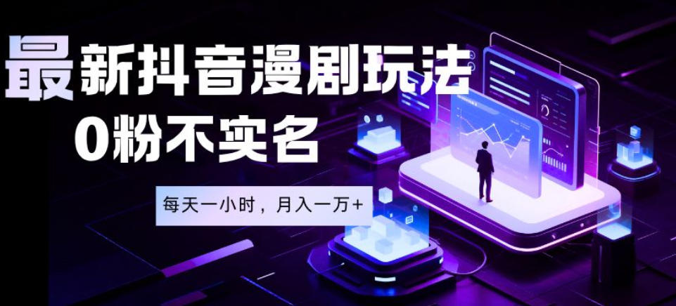 最新蓝海风口项目，抖音漫剧，0粉不实名每天一小时，月入1W+【揭秘】-九九网创