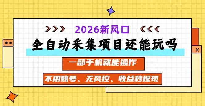 全自动采集项目还能玩吗?2026实测新风口 一部手机就能操作 全自动采集项目还能玩吗?2026实测新风口 一部手机就能操作