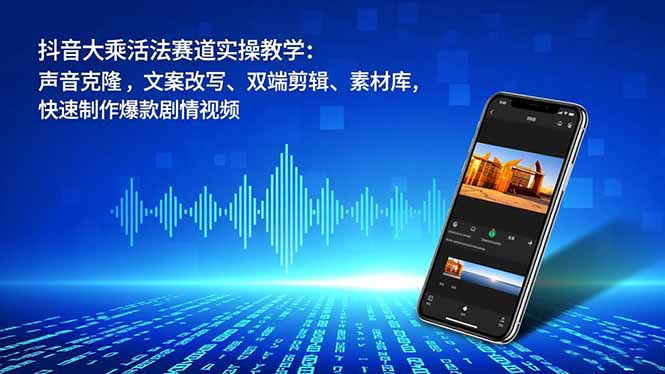 抖音大乘活法赛道实操教学：声音克隆，文案改写、双端剪辑、素材库，快速制作爆款剧情视频-九九网创
