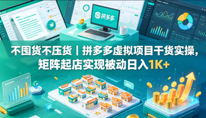 不囤货不压货｜拼多多虚拟项目干货实操，矩阵起店实现被动日入1K+【揭秘】-九九网创