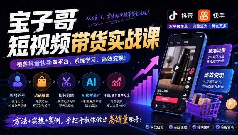 宝子哥短视频带货实战课，覆盖抖音快手双平台，账号养号、选品、剪辑，到AI素材量产、千川磁力金牛投流等(26年9月更新)-九九网创