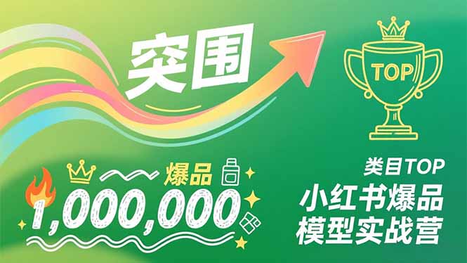 小红书爆品模型实战营，从新品突围到成为类目TOP，可复制路径，打造多个营收百万级爆品-九九网创