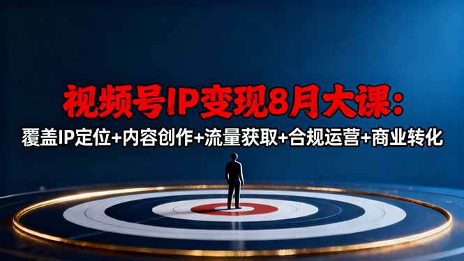 视频号IP变现8月大课，覆盖IP定位+内容创作+流量获取+合规运营+商业转化-九九网创