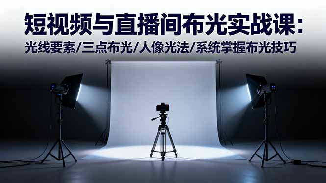 短视频与直播间布光实战课:光线要素/三点布光/人像光法/系统掌握布光技巧-九九网创