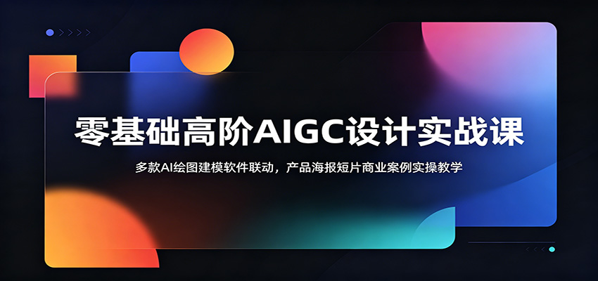 零基础高阶AIGC设计实战课：多款AI绘图建模软件联动，产品海报短片商业案例实操教学-九九网创