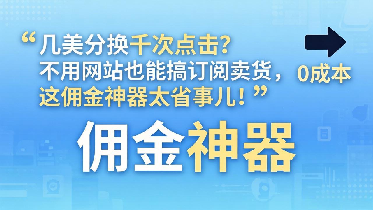 几美分换千次点击？不用网站也能搞订阅卖货，这佣金神器太省事儿！-九九网创