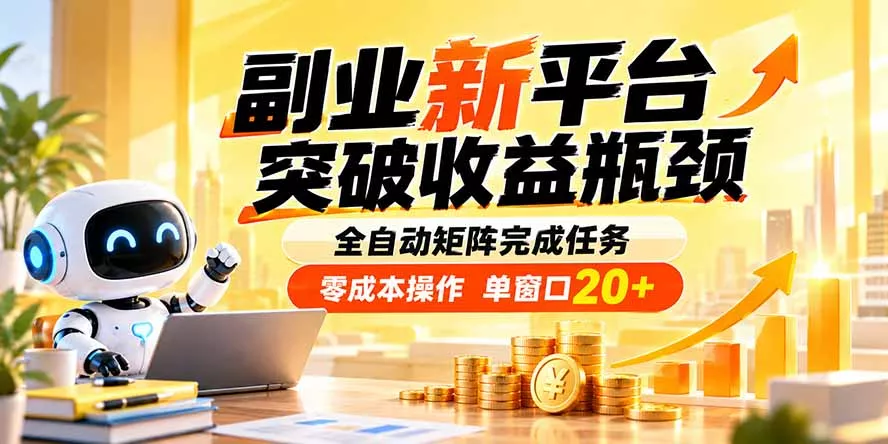 副业新平台，突破收益瓶颈 全自动矩阵完成任务 零成本操作，单窗口20+-九九网创