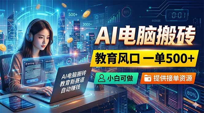 (18608期)AI电脑搬砖,教育风口一单500+,小白可做,提供接单资源-九九网创
