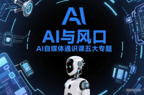 AI自媒体通识课五大专题，AI基础操作篇+AI生活娱乐篇+AI职场提效篇+AI自媒体实操篇+账号创作工具篇-九九网创
