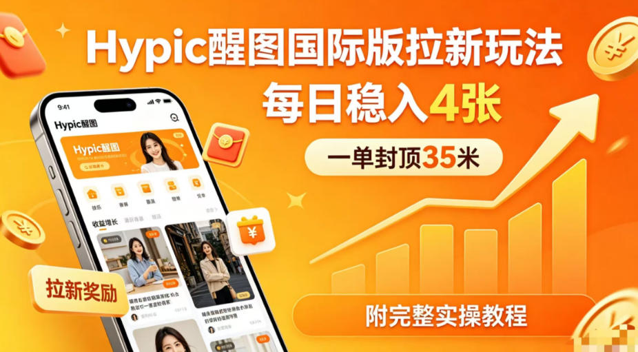 一单封顶35米，实测Hypic醒图国际版拉新玩法，每日稳入4张(附完整实操教程)-九九网创