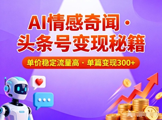 头条号做AI情感奇闻内容，单价稳定流量高，一篇变现3张-九九网创