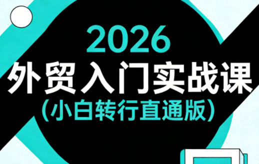 2026外贸入门实战课(小白转行直通版) 2026外贸入门实战课(小白转行直通版)