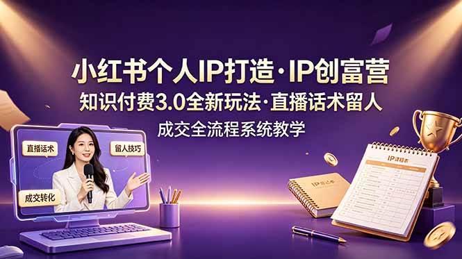 （19069期）小红书个人IP打造创富营，知识付费3.0全新玩法，直播话术留人成交全流程系统教学-九九网创