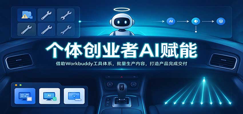 个体创业者AI赋能：借助Workbuddy工具体系，批量生产内容，打造产品完成交付-九九网创