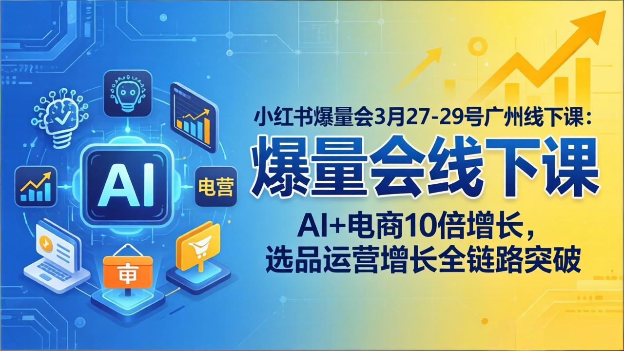 小红书爆量会3月27-29号广州线下课：AI+电商10倍增长，选品运营增长全链路突破-九九网创