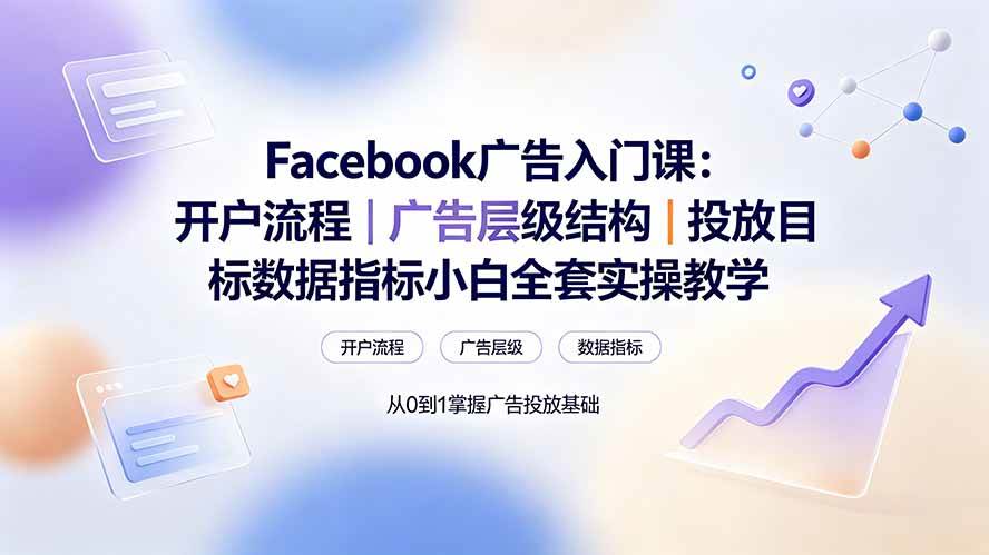 （19464期） Facebook广告入门课：开户流程｜广告层级结构｜投放目标数据指标小白全套实操教学-九九网创