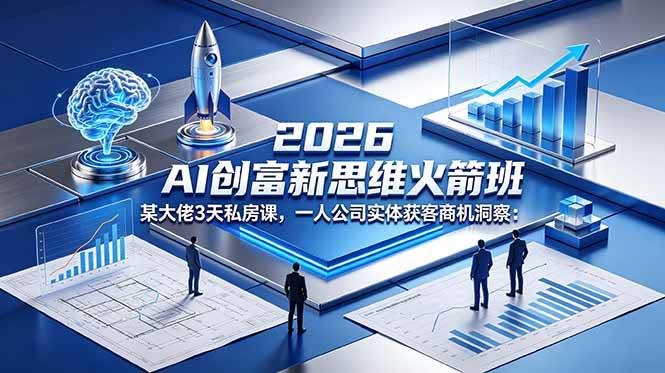 （18559期）2026 AI 创富新思维火箭班：某大佬3天私房课，一人公司实体获客商机洞察-九九网创