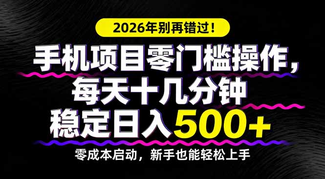 2026年别再错过！手机项目零门槛操作，每天十几分钟稳定日入500+-九九网创