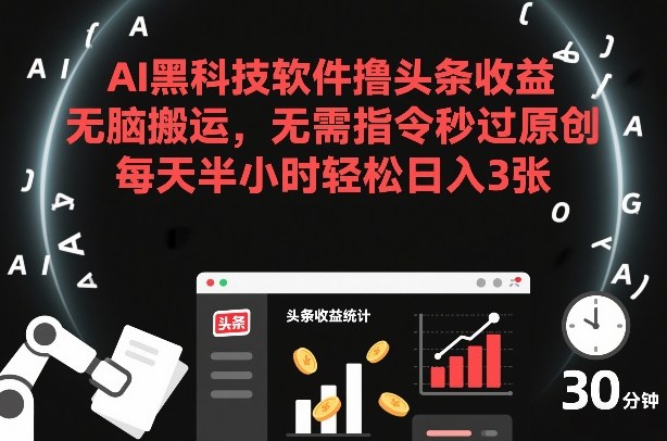 AI黑科技软件撸头条收益，无脑搬运，无需指令秒过原创，每天半小时轻松日入3张【揭秘】-九九网创