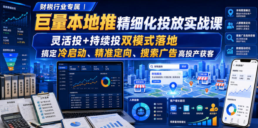 财税行业专属｜巨量本地推精细化投放实战课，灵活投+持续投双模式落地，搞定冷启动、精准定向、搜索广告高投产获客-九九网创