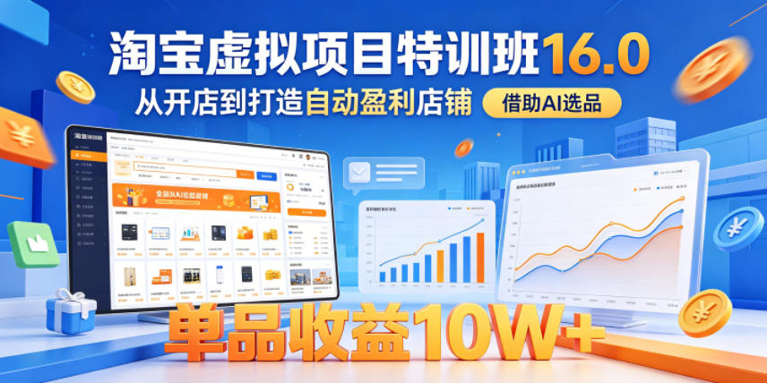 淘宝虚拟项目特训班16.0，从开店到打造自动盈利店铺，借助AI选品，单品收益10W+（更新5月）-九九网创