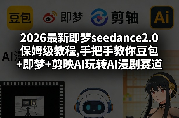 2026最新即梦seedance2.0保姆级教程,手把手教你豆包+即梦+剪映AI玩转AI漫剧赛道-九九网创