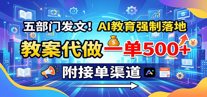 五部门发文！AI教育强制落地，教案代做一单500+，附接单渠道-九九网创